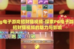 pg电子游戏招财猫视频-探索PG电子游戏招财猫视频的魅力与影响