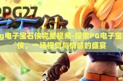 pg电子宝石侠完整视频-探索PG电子宝石侠，一场视觉与情感的盛宴