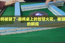 麻将被胡了-麻将桌上的智慧火花，被胡了的瞬间