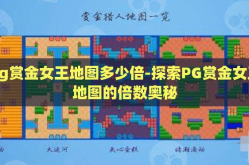 pg赏金女王地图多少倍-探索PG赏金女王地图的倍数奥秘