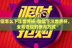 微信怎么下注世界杯-微信下注世界杯，安全与合规的参与方式