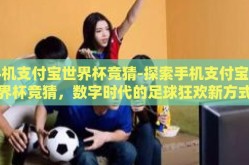 手机支付宝世界杯竞猜-探索手机支付宝世界杯竞猜，数字时代的足球狂欢新方式