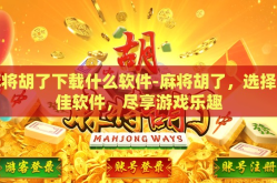 麻将胡了下载什么软件-麻将胡了，选择最佳软件，尽享游戏乐趣