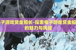 电子游戏赏金船长-探索电子游戏赏金船长的魅力与挑战