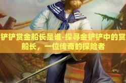 金铲铲赏金船长是谁-探寻金铲铲中的赏金船长，一位传奇的探险者
