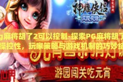 pg麻将胡了2可以控制-探索PG麻将胡了2的操控性，玩家策略与游戏机制的巧妙结合