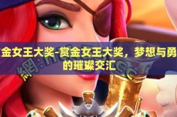 赏金女王大奖-赏金女王大奖，梦想与勇气的璀璨交汇