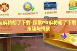 pg麻将胡了下载-探索PG麻将胡了下载的乐趣与挑战