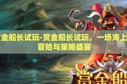 赏金船长试玩-赏金船长试玩，一场海上的冒险与策略盛宴