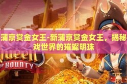 新蒲京赏金女王-新蒲京赏金女王，揭秘游戏世界的璀璨明珠