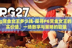 pg赏金女王多少钱-探寻PG赏金女王的真实价值，一场数字与策略的较量