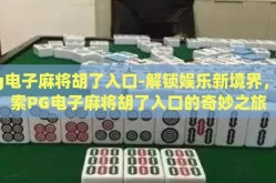 pg电子麻将胡了入口-解锁娱乐新境界，探索PG电子麻将胡了入口的奇妙之旅