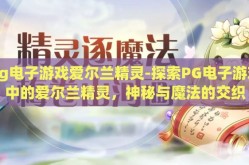 pg电子游戏爱尔兰精灵-探索PG电子游戏中的爱尔兰精灵，神秘与魔法的交织