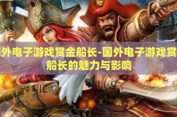 国外电子游戏赏金船长-国外电子游戏赏金船长的魅力与影响