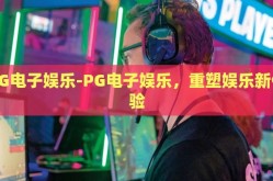 PG电子娱乐-PG电子娱乐，重塑娱乐新体验