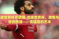 足球世界杯竞猜题-足球世界杯，激情与智慧的碰撞——竞猜题的艺术