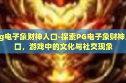 pg电子象财神人口-探索PG电子象财神人口，游戏中的文化与社交现象