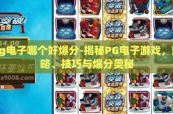 pg电子哪个好爆分-揭秘PG电子游戏，策略、技巧与爆分奥秘