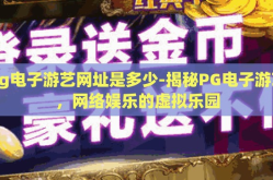 pg电子游艺网址是多少-揭秘PG电子游艺，网络娱乐的虚拟乐园