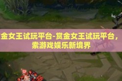 赏金女王试玩平台-赏金女王试玩平台，探索游戏娱乐新境界