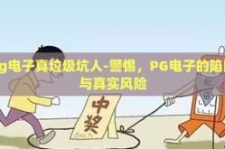 pg电子真垃圾坑人-警惕，PG电子的陷阱与真实风险