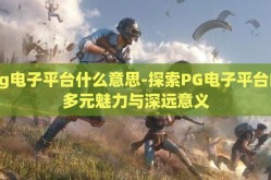 pg电子平台什么意思-探索PG电子平台的多元魅力与深远意义