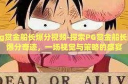 pg赏金船长爆分视频-探索PG赏金船长的爆分奇迹，一场视觉与策略的盛宴