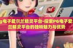 pg电子爱尔兰精灵平台-探索PG电子爱尔兰精灵平台的独特魅力与优势