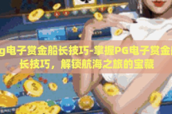 pg电子赏金船长技巧-掌握PG电子赏金船长技巧，解锁航海之旅的宝藏