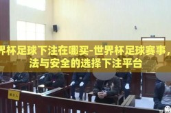 世界杯足球下注在哪买-世界杯足球赛事，合法与安全的选择下注平台