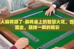 四人麻将胡了-麻将桌上的智慧火花，四人围坐，胡牌一瞬的精彩
