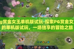 pg赏金女王单机版试玩-探索PG赏金女王的单机版试玩，一场独享的冒险之旅