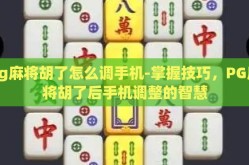 pg麻将胡了怎么调手机-掌握技巧，PG麻将胡了后手机调整的智慧