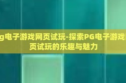 pg电子游戏网页试玩-探索PG电子游戏网页试玩的乐趣与魅力