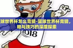 篮球世界杯怎么竞猜-篮球世界杯竞猜，策略与技巧的深度探索