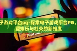电子游戏平台pg-探索电子游戏平台PG，重塑娱乐与社交的新维度