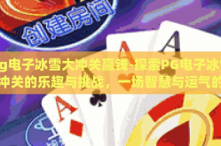 pg电子冰雪大冲关赢钱-探索PG电子冰雪大冲关的乐趣与挑战，一场智慧与运气的较量