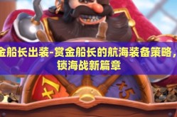 赏金船长出装-赏金船长的航海装备策略，解锁海战新篇章