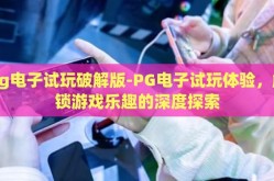 pg电子试玩破解版-PG电子试玩体验，解锁游戏乐趣的深度探索