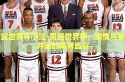 男篮世界杯下注-男篮世界杯，激情与策略并重的体育盛宴