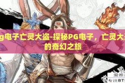 pg电子亡灵大盗-探秘PG电子，亡灵大盗的奇幻之旅