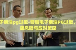电子烟油pg过敏-警惕电子烟油PG过敏，健康风险与应对策略