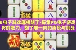 PG电子游戏麻将胡了-探索PG电子游戏麻将的魅力，胡了那一刻的喜悦与挑战