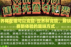 世界杯在哪可以竞猜-世界杯竞猜，解锁观赛新体验的趣味方式
