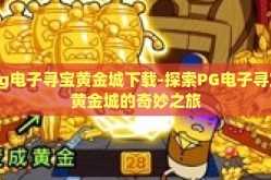 pg电子寻宝黄金城下载-探索PG电子寻宝黄金城的奇妙之旅