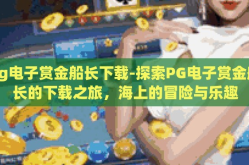 pg电子赏金船长下载-探索PG电子赏金船长的下载之旅，海上的冒险与乐趣