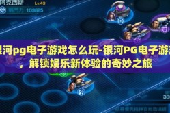 银河pg电子游戏怎么玩-银河PG电子游戏，解锁娱乐新体验的奇妙之旅