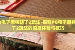 pg电子麻将胡了2玩法-探索PG电子麻将胡了2玩法的深度体验与技巧