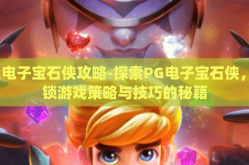 pg电子宝石侠攻略-探索PG电子宝石侠，解锁游戏策略与技巧的秘籍