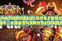 国外电子游戏赏金船长-国外电子游戏赏金船长，航海冒险与策略智慧的完美融合